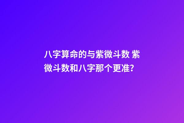 八字算命的与紫微斗数 紫微斗数和八字那个更准？-第1张-观点-玄机派